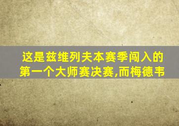 这是兹维列夫本赛季闯入的第一个大师赛决赛,而梅德韦