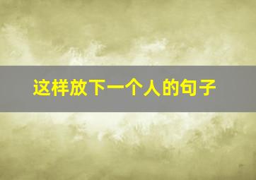 这样放下一个人的句子