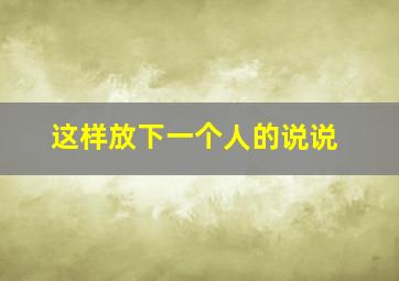 这样放下一个人的说说