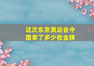 这次东京奥运会中国拿了多少枚金牌