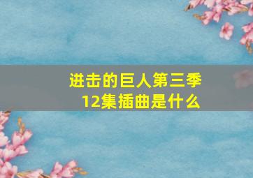 进击的巨人第三季12集插曲是什么