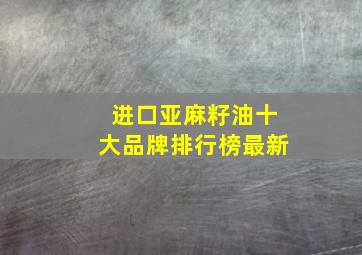 进口亚麻籽油十大品牌排行榜最新