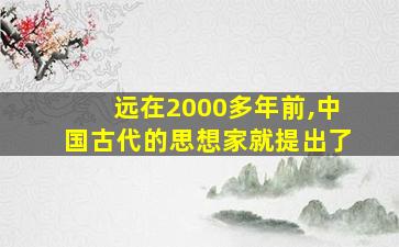 远在2000多年前,中国古代的思想家就提出了