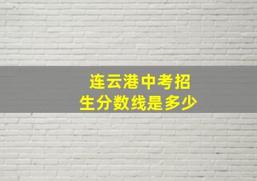 连云港中考招生分数线是多少