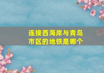 连接西海岸与青岛市区的地铁是哪个