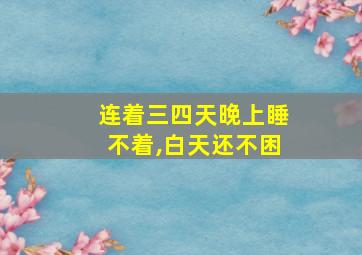 连着三四天晚上睡不着,白天还不困