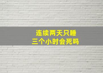 连续两天只睡三个小时会死吗