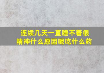 连续几天一直睡不着很精神什么原因呢吃什么药