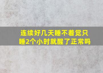 连续好几天睡不着觉只睡2个小时就醒了正常吗