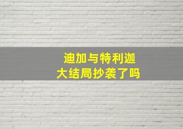 迪加与特利迦大结局抄袭了吗