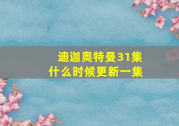 迪迦奥特曼31集什么时候更新一集