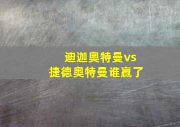 迪迦奥特曼vs捷德奥特曼谁赢了