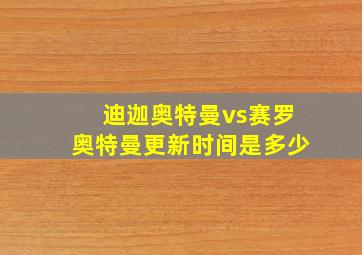 迪迦奥特曼vs赛罗奥特曼更新时间是多少