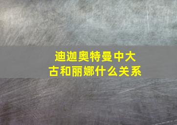 迪迦奥特曼中大古和丽娜什么关系