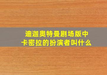 迪迦奥特曼剧场版中卡密拉的扮演者叫什么