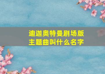 迪迦奥特曼剧场版主题曲叫什么名字