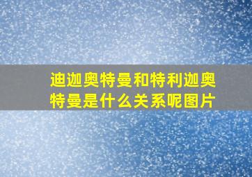 迪迦奥特曼和特利迦奥特曼是什么关系呢图片