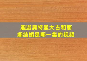 迪迦奥特曼大古和丽娜结婚是哪一集的视频