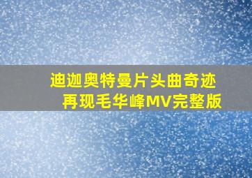 迪迦奥特曼片头曲奇迹再现毛华峰MV完整版