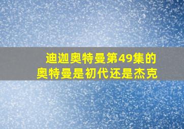 迪迦奥特曼第49集的奥特曼是初代还是杰克