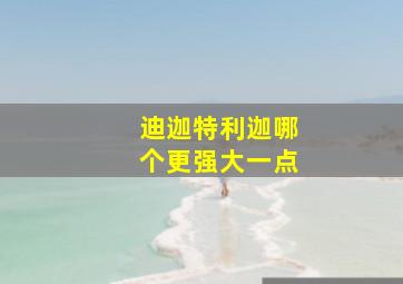 迪迦特利迦哪个更强大一点