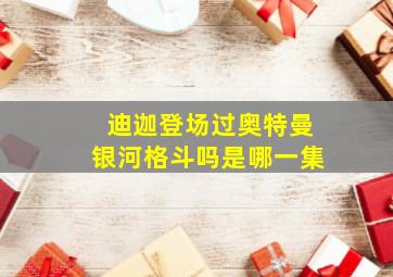 迪迦登场过奥特曼银河格斗吗是哪一集