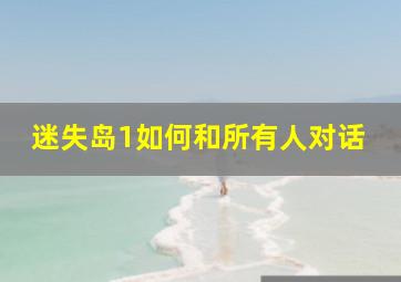 迷失岛1如何和所有人对话