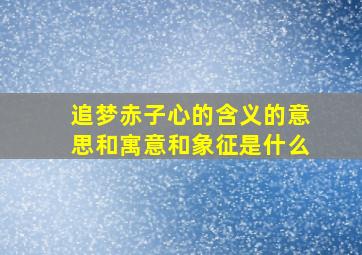 追梦赤子心的含义的意思和寓意和象征是什么