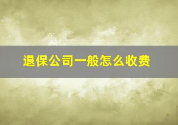 退保公司一般怎么收费