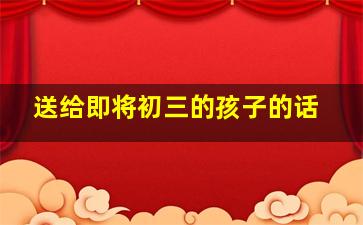 送给即将初三的孩子的话