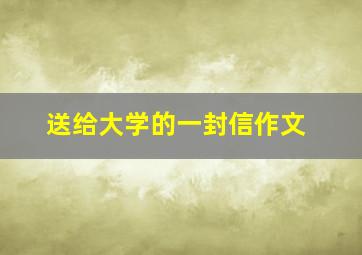 送给大学的一封信作文