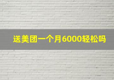 送美团一个月6000轻松吗