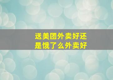 送美团外卖好还是饿了么外卖好