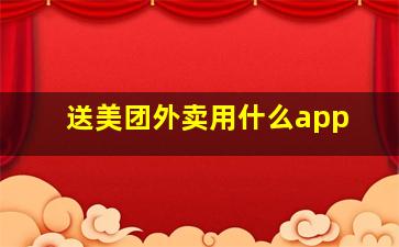 送美团外卖用什么app