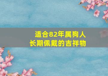 适合82年属狗人长期佩戴的吉祥物