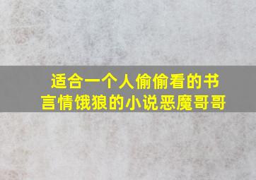 适合一个人偷偷看的书言情饿狼的小说恶魔哥哥