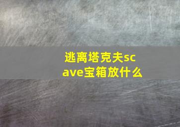 逃离塔克夫scave宝箱放什么