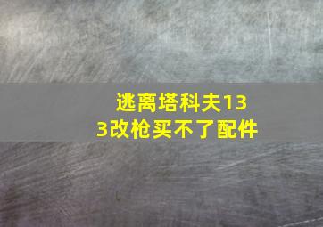 逃离塔科夫133改枪买不了配件