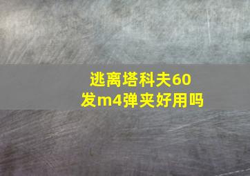 逃离塔科夫60发m4弹夹好用吗