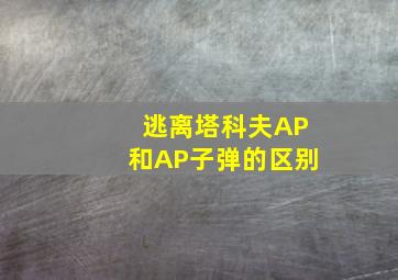 逃离塔科夫AP和AP子弹的区别