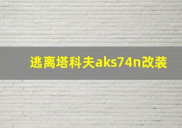 逃离塔科夫aks74n改装