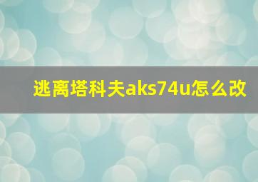 逃离塔科夫aks74u怎么改