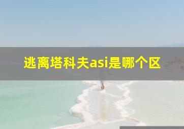 逃离塔科夫asi是哪个区