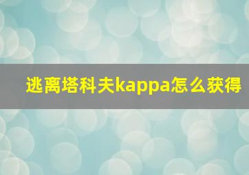 逃离塔科夫kappa怎么获得