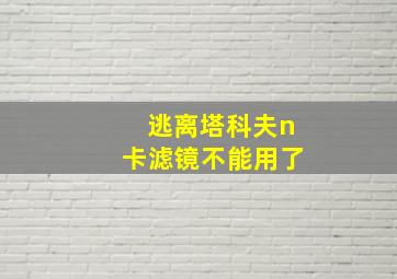 逃离塔科夫n卡滤镜不能用了