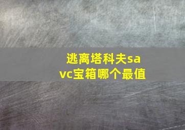 逃离塔科夫savc宝箱哪个最值