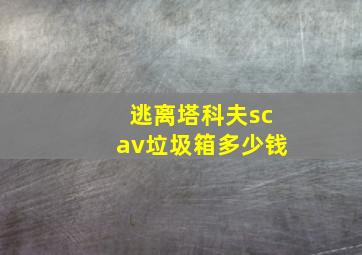 逃离塔科夫scav垃圾箱多少钱