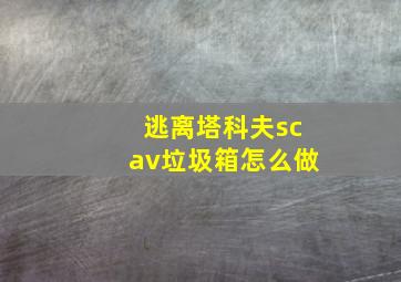 逃离塔科夫scav垃圾箱怎么做