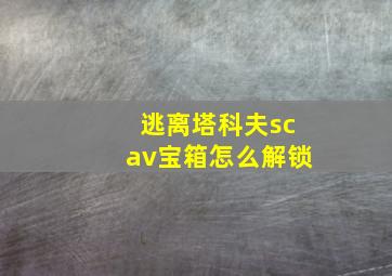 逃离塔科夫scav宝箱怎么解锁