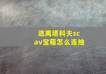 逃离塔科夫scav宝箱怎么连抽